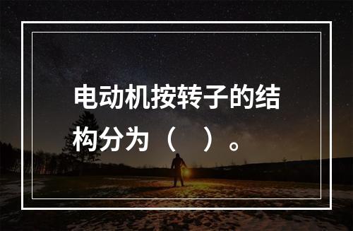 电动机按转子的结构分为（　）。