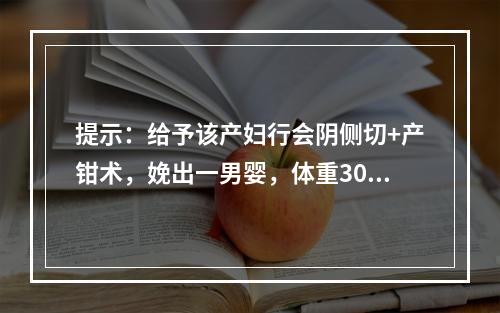 提示：给予该产妇行会阴侧切+产钳术，娩出一男婴，体重3000