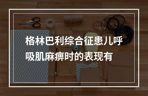 格林巴利综合征患儿呼吸肌麻痹时的表现有