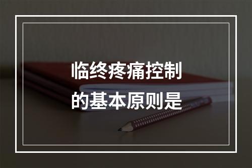 临终疼痛控制的基本原则是