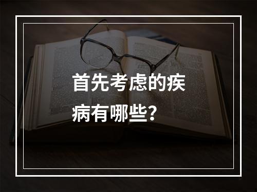 首先考虑的疾病有哪些？