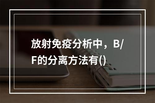 放射免疫分析中，B/F的分离方法有()