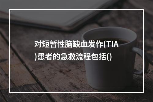 对短暂性脑缺血发作(TIA)患者的急救流程包括()