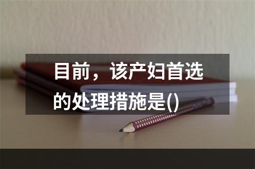 目前，该产妇首选的处理措施是()