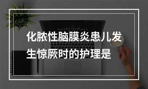 化脓性脑膜炎患儿发生惊厥时的护理是