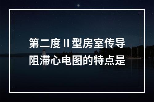 第二度Ⅱ型房室传导阻滞心电图的特点是