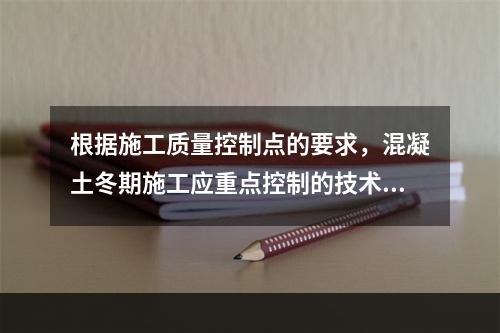 根据施工质量控制点的要求，混凝土冬期施工应重点控制的技术参数