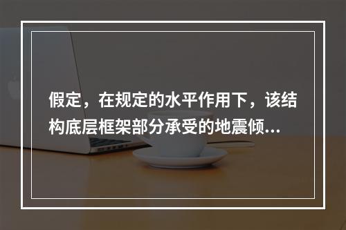 假定，在规定的水平作用下，该结构底层框架部分承受的地震倾覆力