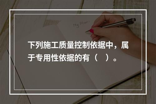 下列施工质量控制依据中，属于专用性依据的有（　）。