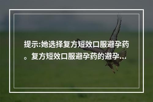 提示:她选择复方短效口服避孕药。复方短效口服避孕药的避孕机制