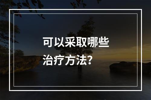 可以采取哪些治疗方法？