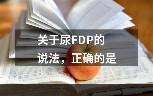 关于尿FDP的说法，正确的是