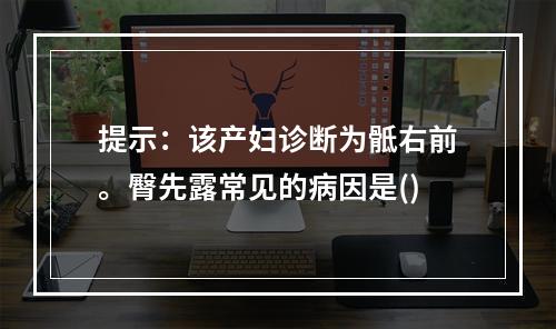 提示：该产妇诊断为骶右前。臀先露常见的病因是()