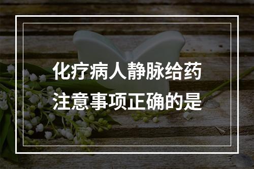 化疗病人静脉给药注意事项正确的是