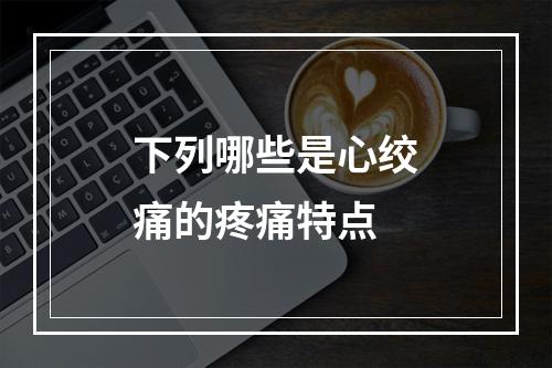 下列哪些是心绞痛的疼痛特点