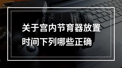 关于宫内节育器放置时间下列哪些正确