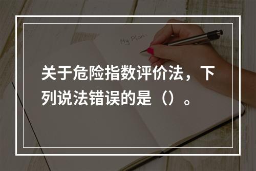 关于危险指数评价法，下列说法错误的是（）。