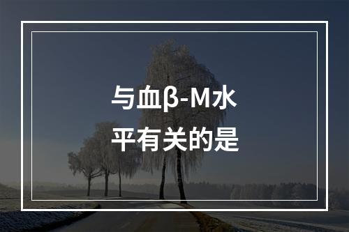 与血β-M水平有关的是