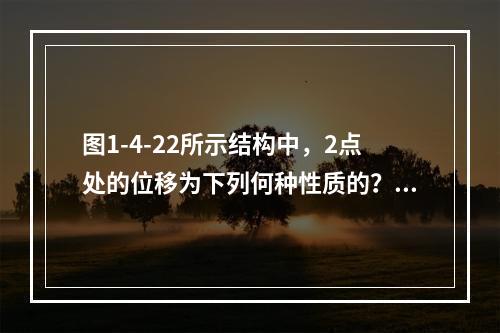 图1-4-22所示结构中，2点处的位移为下列何种性质的？（