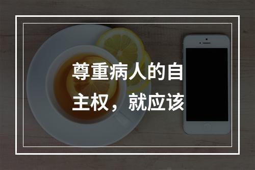 尊重病人的自主权，就应该