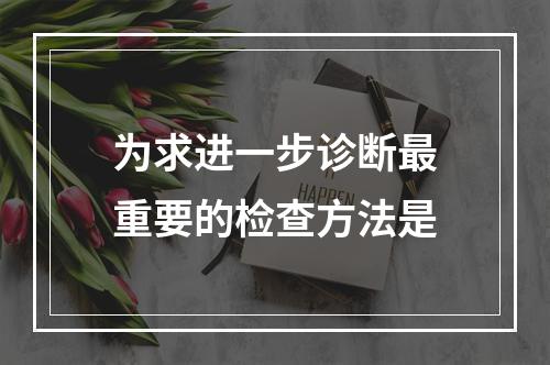 为求进一步诊断最重要的检查方法是