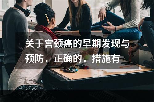 关于宫颈癌的早期发现与预防．正确的．措施有