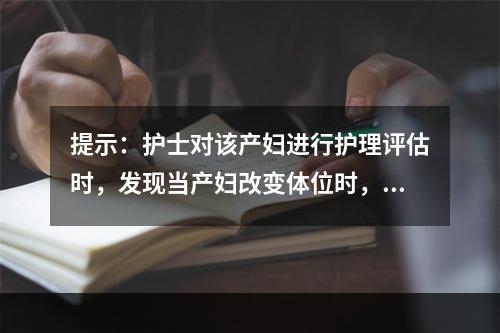 提示：护士对该产妇进行护理评估时，发现当产妇改变体位时，其收