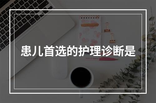 患儿首选的护理诊断是