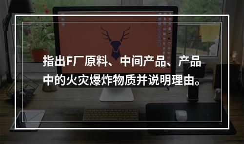 指出F厂原料、中间产品、产品中的火灾爆炸物质并说明理由。