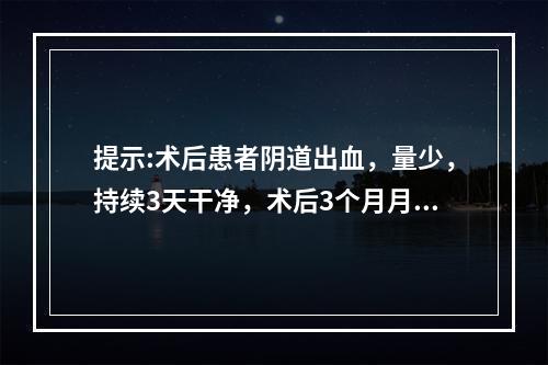 提示:术后患者阴道出血，量少，持续3天干净，术后3个月月经仍