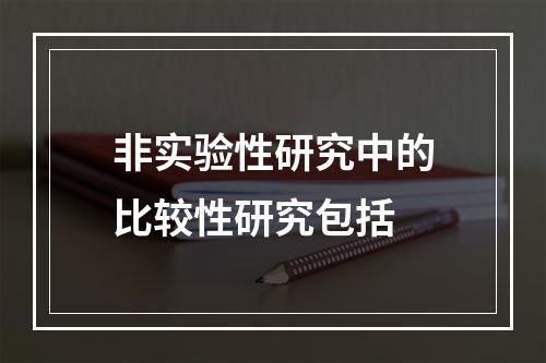 非实验性研究中的比较性研究包括