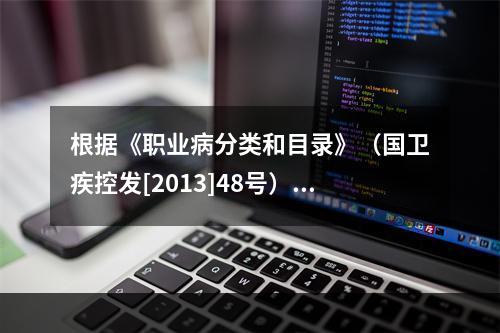 根据《职业病分类和目录》（国卫疾控发[2013]48号），金