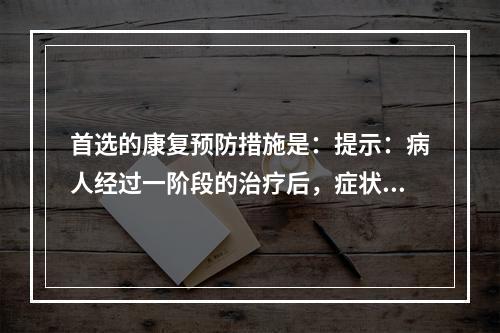 首选的康复预防措施是：提示：病人经过一阶段的治疗后，症状缓解