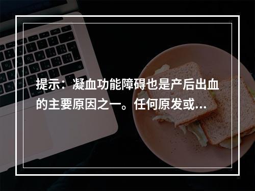 提示：凝血功能障碍也是产后出血的主要原因之一。任何原发或继发