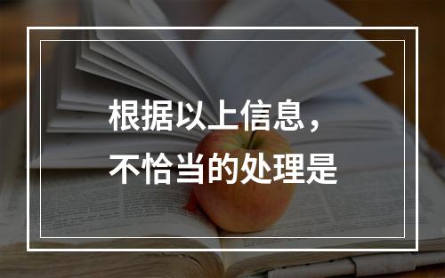 根据以上信息，不恰当的处理是