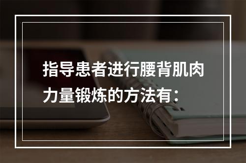 指导患者进行腰背肌肉力量锻炼的方法有：