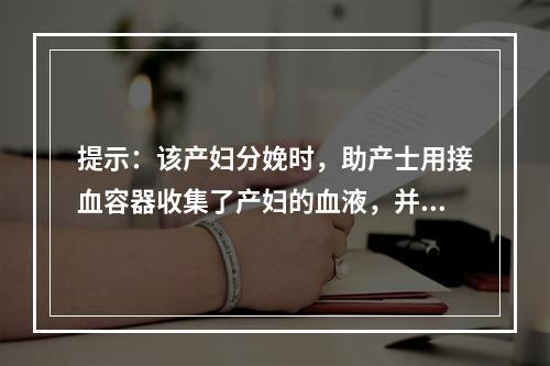 提示：该产妇分娩时，助产士用接血容器收集了产妇的血液，并放入