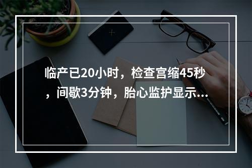 临产已20小时，检查宫缩45秒，间歇3分钟，胎心监护显示胎心