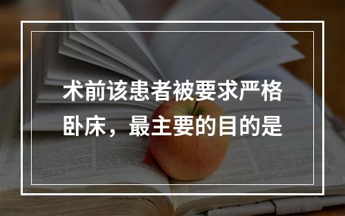 术前该患者被要求严格卧床，最主要的目的是