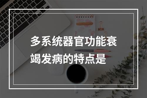 多系统器官功能衰竭发病的特点是