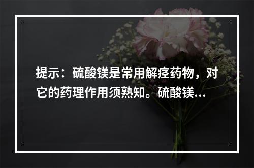 提示：硫酸镁是常用解痉药物，对它的药理作用须熟知。硫酸镁的作