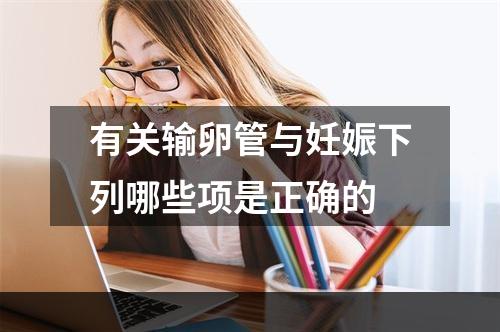 有关输卵管与妊娠下列哪些项是正确的