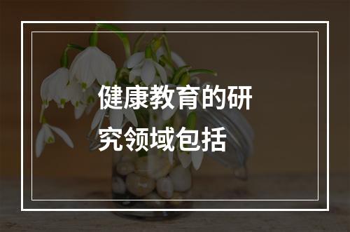 健康教育的研究领域包括