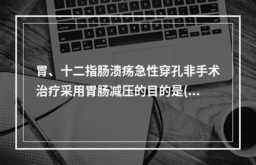 胃、十二指肠溃疡急性穿孔非手术治疗采用胃肠减压的目的是()