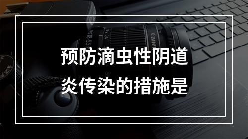 预防滴虫性阴道炎传染的措施是