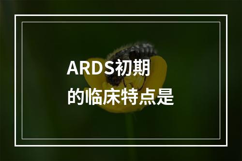 ARDS初期的临床特点是