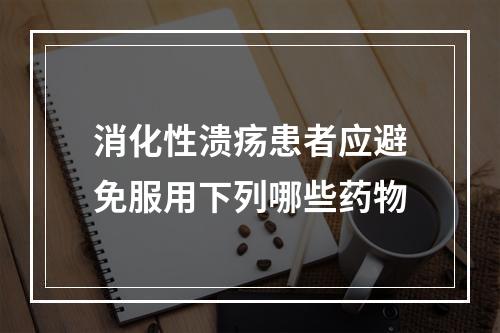 消化性溃疡患者应避免服用下列哪些药物