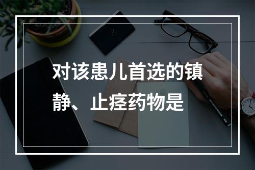 对该患儿首选的镇静、止痉药物是