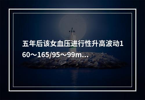 五年后该女血压进行性升高波动160～165/95～99mmH