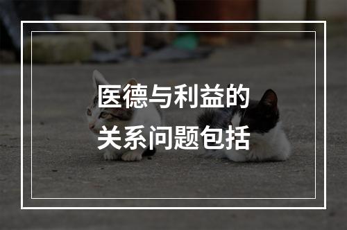 医德与利益的关系问题包括